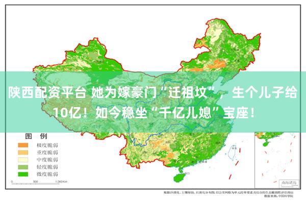 陕西配资平台 她为嫁豪门“迁祖坟”，生个儿子给10亿！如今稳坐“千亿儿媳”宝座！