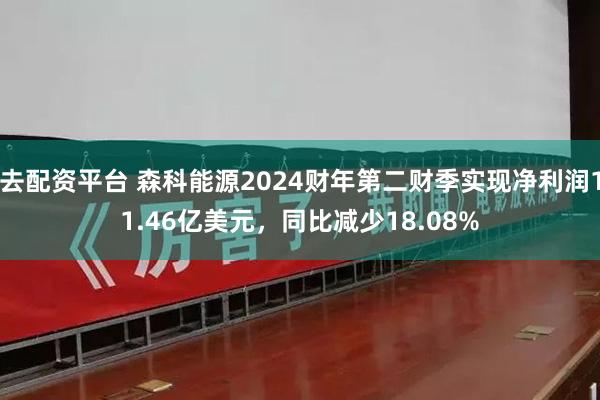 去配资平台 森科能源2024财年第二财季实现净利润11.46亿美元，同比减少18.08%