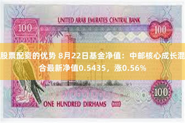 股票配资的优势 8月22日基金净值：中邮核心成长混合最新净值0.5435，涨0.56%