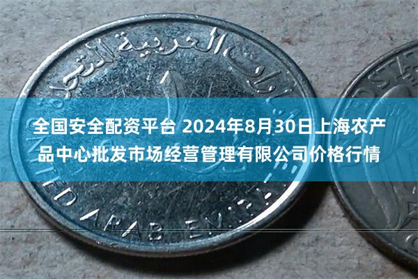 全国安全配资平台 2024年8月30日上海农产品中心批发市场经营管理有限公司价格行情