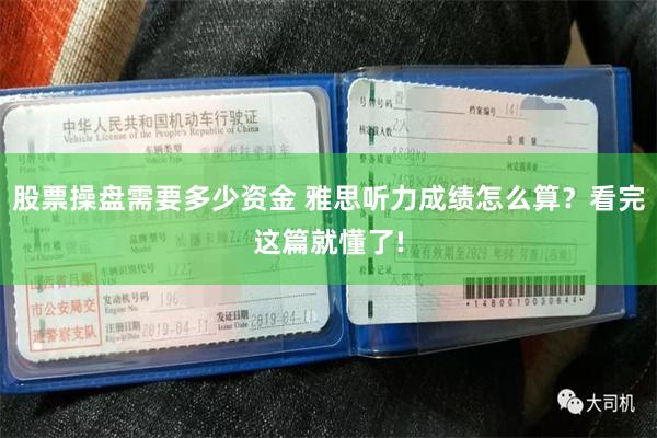 股票操盘需要多少资金 雅思听力成绩怎么算？看完这篇就懂了!