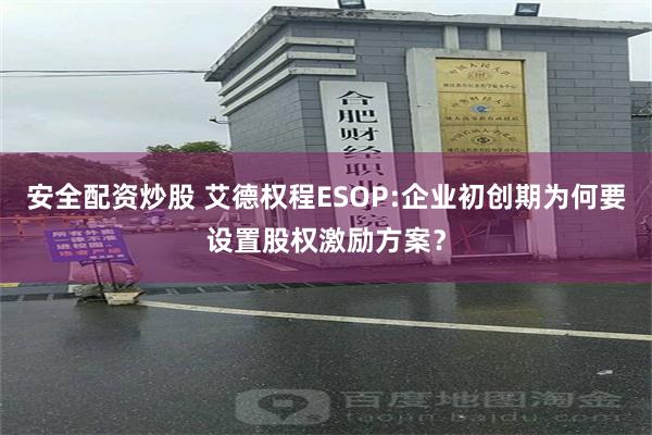 安全配资炒股 艾德权程ESOP:企业初创期为何要设置股权激励方案？