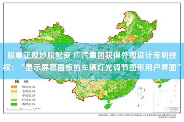 股票正规炒股配资 广汽集团获得外观设计专利授权：“显示屏幕面板的车辆灯光调节图形用户界面”