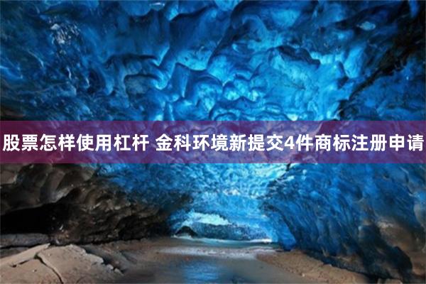 股票怎样使用杠杆 金科环境新提交4件商标注册申请