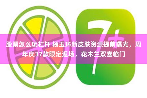 股票怎么玩杠杆 杨玉环新皮肤资源提前曝光，周年庆37款限定返场，花木兰双喜临门