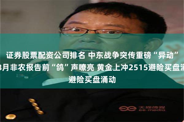 证券股票配资公司排名 中东战争突传重磅“异动”！8月非农报告前“鸽”声嘹亮 黄金上冲2515避险买盘涌动