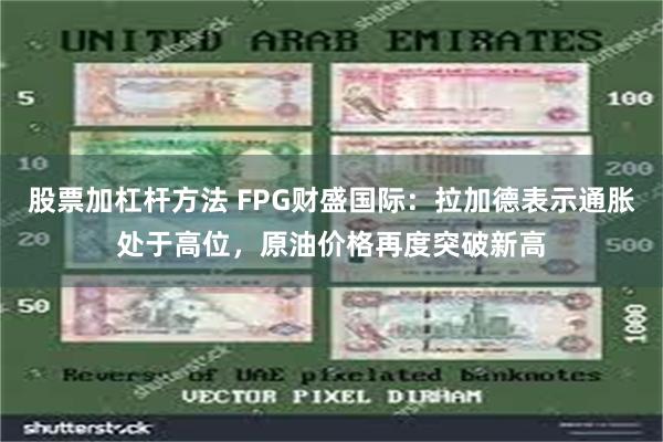 股票加杠杆方法 FPG财盛国际：拉加德表示通胀处于高位，原油价格再度突破新高