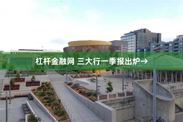 杠杆金融网 三大行一季报出炉→