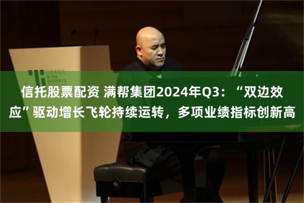 信托股票配资 满帮集团2024年Q3：“双边效应”驱动增长飞轮持续运转，多项业绩指标创新高