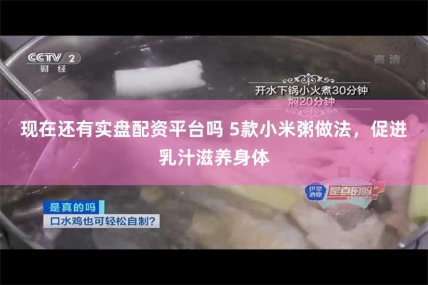 现在还有实盘配资平台吗 5款小米粥做法，促进乳汁滋养身体