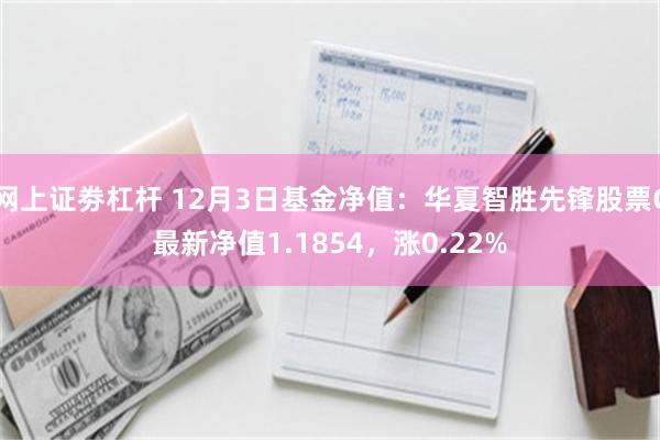 网上证劵杠杆 12月3日基金净值：华夏智胜先锋股票C最新净值1.1854，涨0.22%