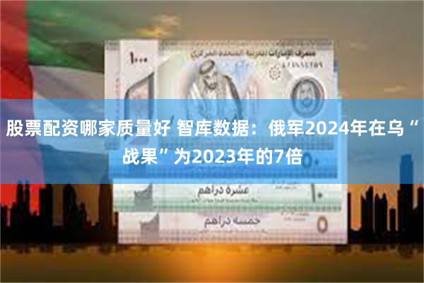 股票配资哪家质量好 智库数据：俄军2024年在乌“战果”为2023年的7倍