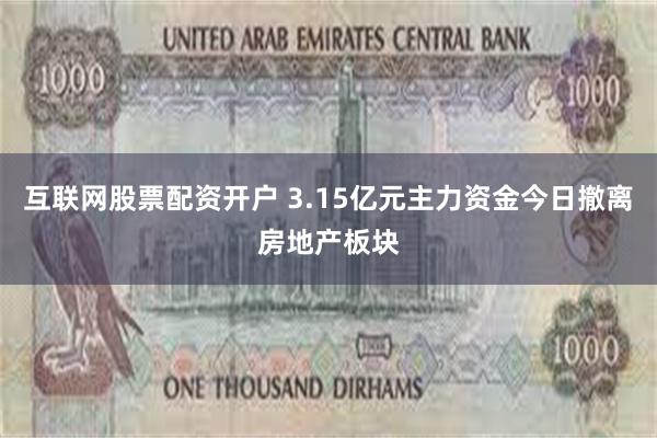 互联网股票配资开户 3.15亿元主力资金今日撤离房地产板块