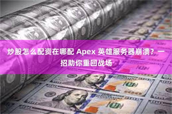 炒股怎么配资在哪配 Apex 英雄服务器崩溃？一招助你重回战场