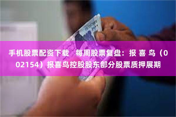 手机股票配资下载   每周股票复盘：报 喜 鸟（002154）报喜鸟控股股东部分股票质押展期