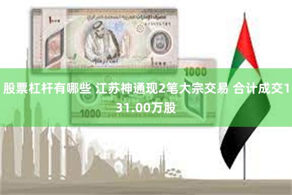 股票杠杆有哪些 江苏神通现2笔大宗交易 合计成交131.00万股